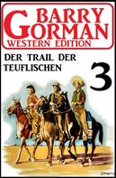 Barry Gorman: Der Trail der Teuflischen: Barry Gorman Western Edition 3 
