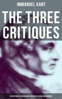 Immanuel Kant: The Three Critiques: The Critique of Pure Reason, Practical Reason and Judgment 