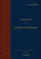 Jean Calvin: Institution de la Religion Chrétienne 