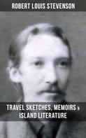 Robert Louis Stevenson: Robert Louis Stevenson: Travel Sketches, Memoirs & Island Literature 