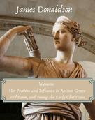 James Donaldson: Woman: Her Position and Influence in Ancient Greece and Rome, and among the Early Christians 