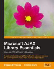 Microsoft AJAX Library Essentials: Client-side ASP.NET AJAX 1.0 Explained - A practical tutorial to enhancing the user experience of your ASP.NET web applications with the final release of the Microsoft AJAX Library
