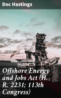 Doc Hastings: Offshore Energy and Jobs Act (H. R. 2231; 113th Congress) 