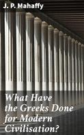 J. P. Mahaffy: What Have the Greeks Done for Modern Civilisation? 
