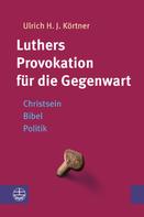 Ulrich H. J. Körtner: Luthers Provokation für die Gegenwart 