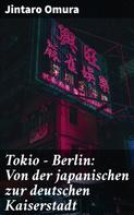 Jintaro Omura: Tokio - Berlin: Von der japanischen zur deutschen Kaiserstadt 