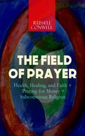 Russell Conwell: THE FIELD OF PRAYER: Health, Healing, and Faith + Praying for Money + Subconscious Religion 