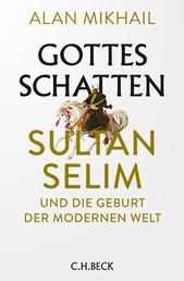 Gottes Schatten - Sultan Selim und die Geburt der modernen Welt