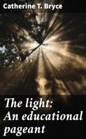 Catherine T. Bryce: The light: An educational pageant 