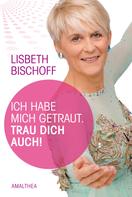 Lisbeth Bischoff: Ich habe mich getraut. Trau dich auch! 