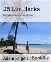 25 Life Hacks - Tips, Tricks, and Ideas That Make Life Easier