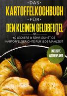 Günstig kochen: Das Kartoffelkochbuch für den kleinen Geldbeutel: 60 leckere & sehr günstige Kartoffelgerichte für jede Mahlzeit - Inklusive Wochenplaner 