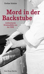 Mord in der Backstube - Authentische Kriminalfälle aus der DDR