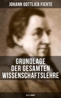 Johann Gottlieb Fichte: Grundlage der gesamten Wissenschaftslehre (Alle 3 Bände) 