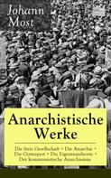 Johann Most: Anarchistische Werke: Die freie Gesellschaft + Die Anarchie + Die Gottespest + Die Eigentumsbestie + Der kommunistische Anarchismus 