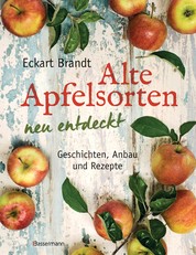 Alte Apfelsorten neu entdeckt - Eckart Brandts großes Apfelbuch - Geschichten, Anbau und Rezepte