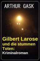 Arthur Gask: Gilbert Larose und die stummen Toten: Kriminalroman 