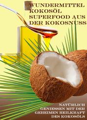 Wundermittel Kokosöl – Superfood aus der Kokosnuss - Natürlich genießen mit der geheimen Heilkraft des Kokosöls