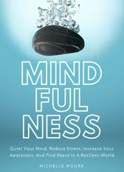 Mindfulness - Quiet Your Mind, Reduce Stress, Increase Your Awareness, And Find Peace In A Restless World