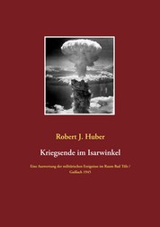 Kriegsende im Isarwinkel - Eine Auswertung der militärischen Ereignisse im Raum Bad Tölz / Gaißach 1945