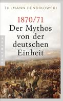 Tillmann Bendikowski: 1870/71: Der Mythos von der deutschen Einheit ★★★★