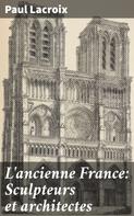 Paul Lacroix: L'ancienne France: Sculpteurs et architectes 