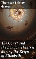 Thornton Shirley Graves: The Court and the London Theatres during the Reign of Elizabeth 