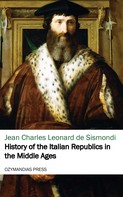 Jean Charles Leonard de Sismondi: History of the Italian Republics in the Middle Ages 
