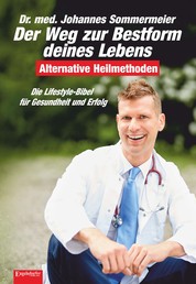 Der Weg zur Bestform deines Lebens - Die Lifestyle-Bibel für Gesundheit und Erfolg. Alternative Heilmethoden (3. überarb. Aufl.)
