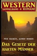 Alfred Bekker: Das Gesetz der harten Männer: Western Sammelband 4 Romane 