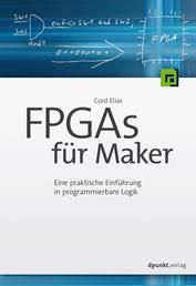 FPGAs für Maker - Eine praktische Einführung in programmierbare Logik