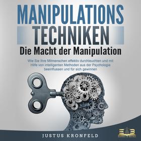 Manipulationstechniken - Die Macht der Manipulation: Wie Sie Ihre Mitmenschen effektiv durchleuchten und mit Hilfe von intelligenten Methoden aus der Psychologie beeinflussen und für sich gew