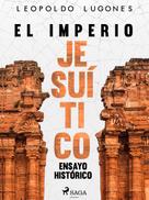 Leopoldo Lugones: El imperio jesuítico: ensayo histórico 