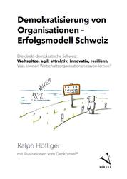 Demokratisierung von Organisationen – Erfolgsmodell Schweiz - Die direkt-demokratische Schweiz: Weltspitze, agil, attraktiv, innovativ, resilient. Was können Wirtschaftsorganisationen davon lernen?