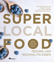 Super Local Food - Gesund und nachhaltig essen. Faktencheck und Rezepte
