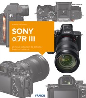 Kamerabuch Sony a7R III - Die neue Dimension für brillante Bilder im Vollformat
