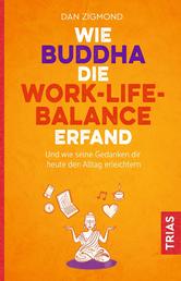 Wie Buddha die Work-Life-Balance erfand - Und wie seine Gedanken Ihnen heute den Alltag erleichtern