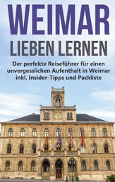 Weimar lieben lernen - Der perfekte Reiseführer für einen unvergesslichen Aufenthalt in Weimar inkl. Insider-Tipps und Packliste