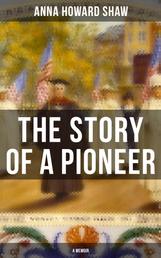 The Story of a Pioneer (A Memoir) - The Insightful Life Story of the leading Suffragist, Physician and the First Female Methodist Minister of USA