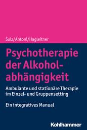 Psychotherapie der Alkoholabhängigkeit - Ambulante und stationäre Therapie im Einzel- und Gruppensetting - Ein integratives Manual