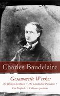 Charles Baudelaire: Gesammelte Werke: Die Blumen des Bösen + Die künstlichen Paradiese + Die Fanfarlo + Tableaux parisiens 
