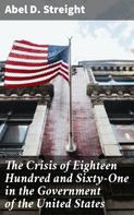 Abel D. Streight: The Crisis of Eighteen Hundred and Sixty-One in the Government of the United States 