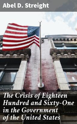 The Crisis of Eighteen Hundred and Sixty-One in the Government of the United States