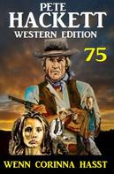Pete Hackett: Wenn Corinna hasst: Pete Hackett Western Edition 75 