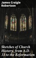 James Craigie Robertson: Sketches of Church History, from A.D. 33 to the Reformation 