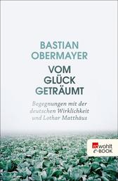 Vom Glück geträumt - Begegnungen mit der deutschen Wirklichkeit und Lothar Matthäus