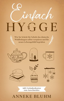 Einfach Hygge: Wie Sie Schritt für Schritt das dänische Wohlbehagen selbst verspüren und Ihr neues Lebensgefühl begrüßen - inkl. Gedankenkarten zum Ausschneiden