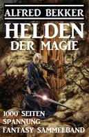 Alfred Bekker: Helden der Magie: Fantasy Sammelband – 1000 Seiten Spannung 