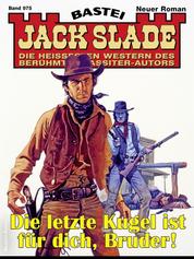 Jack Slade 975 - Die letzte Kugel ist für dich, Bruder!