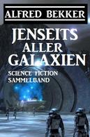 Alfred Bekker: Jenseits aller Galaxien: Science Fiction Sammelband 